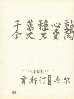 千万种心动小说全文免费阅读