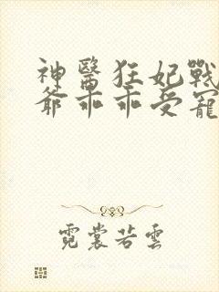 神医狂妃战神王爷乖乖受宠免费阅读封面