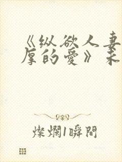 《纵欲人妻:浓厚的爱》未删减