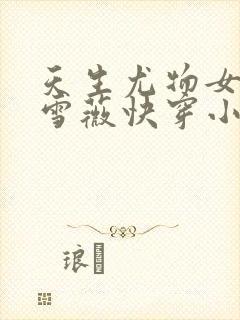 天生尤物女主苏雪薇快穿小说