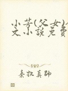 小芳(父女)全文小说免费阅读