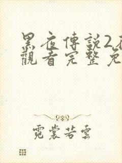 黑夜传说2在线观看完整免费高清