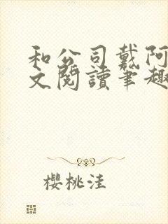 和公司戴阿姨全文阅读笔趣阁小说