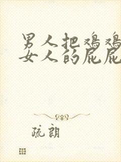 男人把鸡鸡插进女人的屁屁里