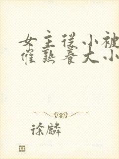 女主从小被秘药催熟养大小说