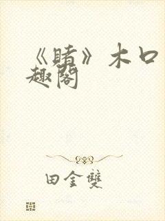 《赌》木口银笔趣阁