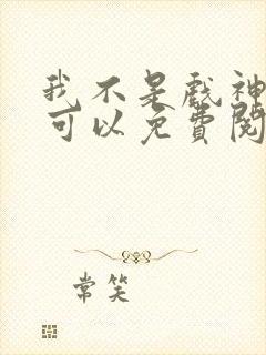 我不是戏神哪里可以免费阅读