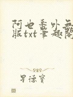 阿也番外无删减版txt笔趣阁