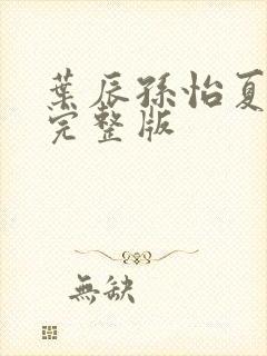 叶辰孙怡夏若雪完整版