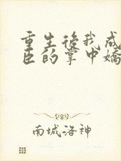 重生后我成了权臣的掌中娇哪里看