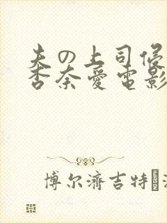夫の上司侵犯了杏奈爱电影