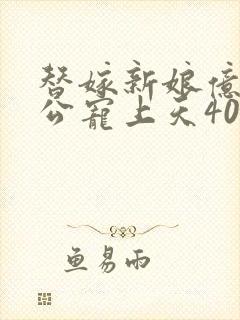 替嫁新娘亿万老公宠上天40集