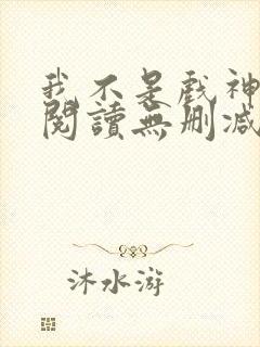 我不是戏神全文阅读无删减