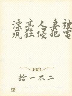 漂亮人妻被上司疯狂侵犯电影