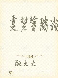 青甜给他小说全文免费阅读笔趣阁