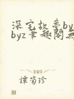 深宅故梦byzbyz笔趣阁无弹窗免费阅读