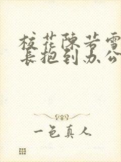 校花陈若雪被校长抱到办公室