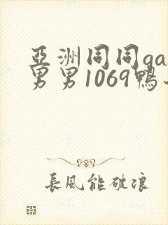 亚洲同同gay男男1069鸭子