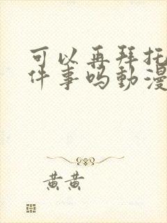 可以再拜托你一件事吗动漫免费观看