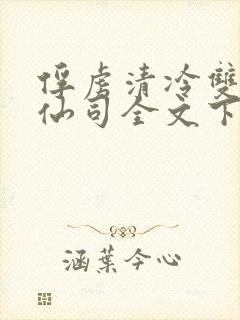 俘虏清冷双性美仙司全文下载