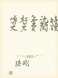 傅斯年沈时微全文免费阅读笔趣阁