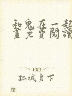 和鬼在一起的漫画免费阅读下拉式封面