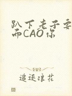 趴下老子要从后面CAO你