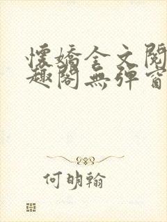 怀娇全文阅读笔趣阁无弹窗