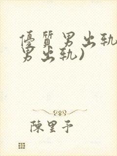 优质男出轨h(男出轨)