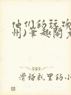 他们的玩物(裴州)笔趣阁免费阅读