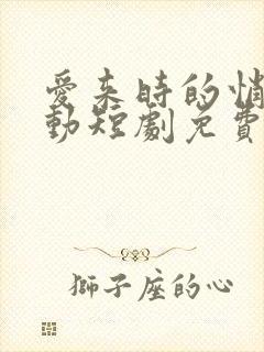 爱来时的悄然心动短剧免费观看高清