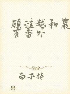 顾淮越和严真所有番外