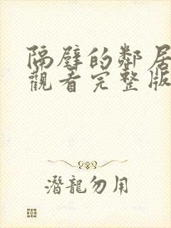 隔壁的邻居免费观看完整版电视剧