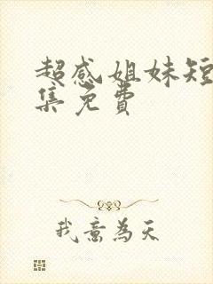 超感姐妹短剧全集免费