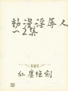 动漫淫辱人妻1～2集