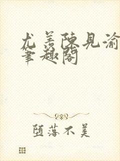 尤羡陈见渝小说笔趣阁