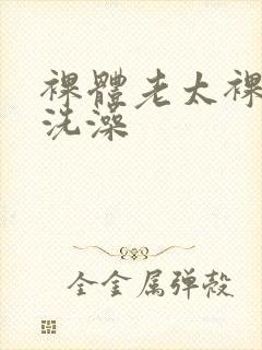 裸体老太裸肉体洗澡