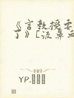 《言教授要撞坏了》[流鼻血]