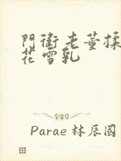 门卫老董揉捏校花雪乳