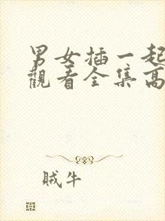 男女插一起免费观看全集高清完整版封面