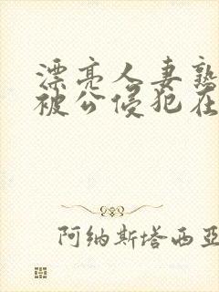 漂亮人妻熟睡中被公侵犯在线