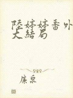 陆婷婷番外续写大结局