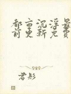 都市沉浮最快超前更新免费