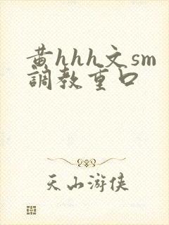 黄hhh文sm调教重口