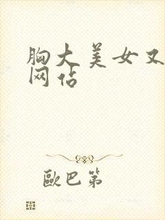 胸大美女又黄的网站