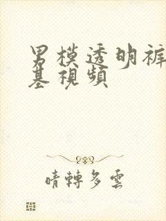 男模透明裤男露基视频