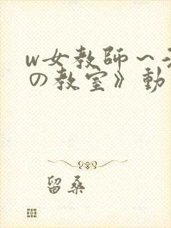 w女教师～淫辱の教室》动漫