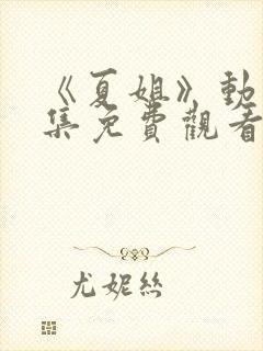 《夏姐》动漫全集免费观看