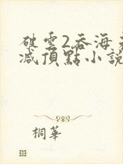 破云2吞海未删减顶点小说