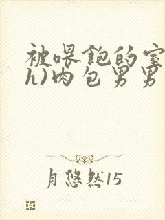 被喂饱的室友(h)肉包男男